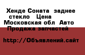 Хенде Соната5 заднее стекло › Цена ­ 3 000 - Московская обл. Авто » Продажа запчастей   